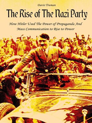 cover image of The Rise of the Nazi Party How Hitler Used the Power of Propaganda and Mass Communication to Rise to Power